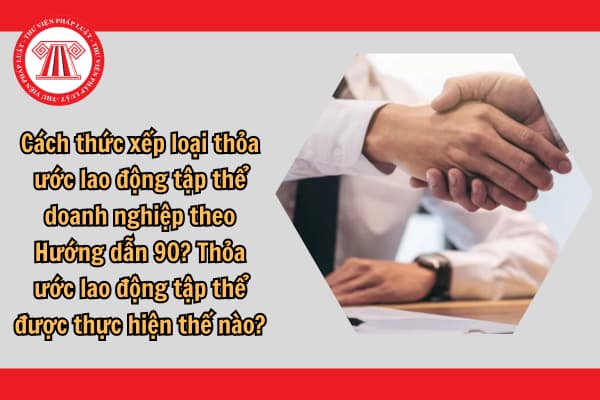 Cách thức xếp loại thỏa ước lao động tập thể doanh nghiệp theo Hướng dẫn 90? Thỏa ước lao động tập thể được thực hiện thế nào?