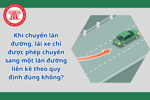 Khi chuyển làn đường, lái xe chỉ được phép chuyển sang một làn đường liền kề theo quy định đúng không?