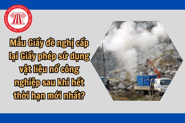 Mẫu Giấy đề nghị cấp lại Giấy phép sử dụng vật liệu nổ công nghiệp sau khi hết thời hạn mới nhất?