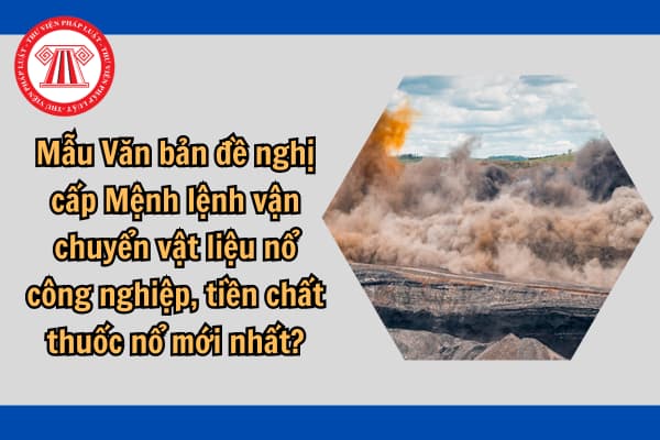 Mẫu Văn bản đề nghị cấp Mệnh lệnh vận chuyển vật liệu nổ công nghiệp, tiền chất thuốc nổ mới nhất?