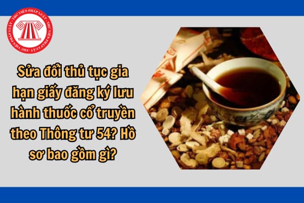 Sửa đổi thủ tục gia hạn giấy đăng ký lưu hành thuốc cổ truyền theo Thông tư 54? Hồ sơ bao gồm gì?