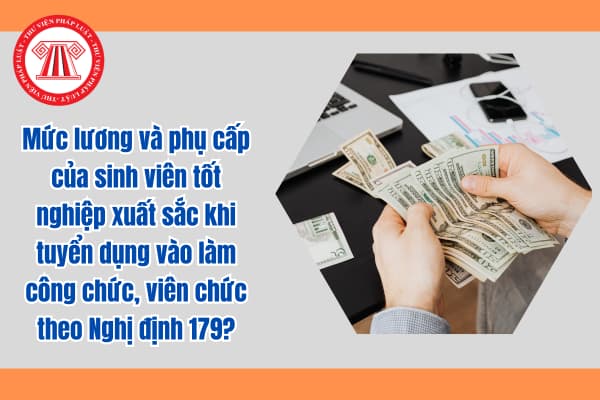 Mức lương và phụ cấp của sinh viên tốt nghiệp xuất sắc khi tuyển dụng vào làm công chức, viên chức theo Nghị định 179?