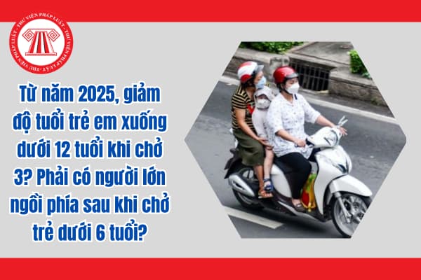 Từ năm 2025, giảm độ tuổi trẻ em xuống dưới 12 tuổi khi chở 3? Phải có người lớn ngồi phía sau khi chở trẻ em dưới 6 tuổi?