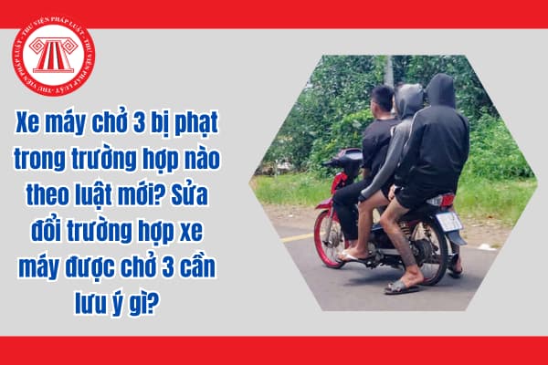 Xe máy chở 3 bị phạt bao nhiêu theo Nghị định 168? Sửa đổi trường hợp xe máy được chở 3 theo luật mới cần lưu ý gì?