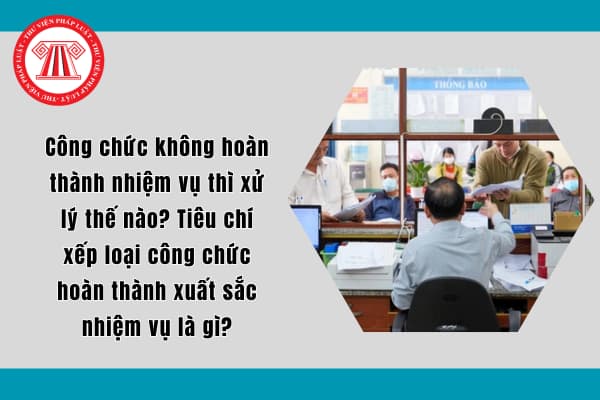 Công chức không hoàn thành nhiệm vụ thì xử lý thế nào? Tiêu chí xếp loại công chức hoàn thành xuất sắc nhiệm vụ là gì?