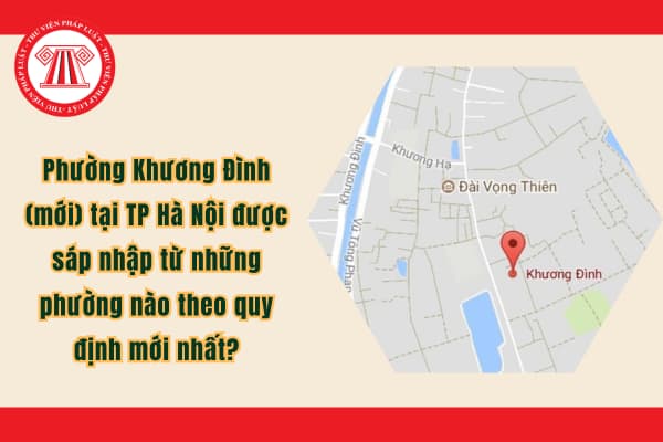 Phường Khương Đình (mới) tại TP Hà Nội được sáp nhập từ những phường nào theo quy định mới nhất?