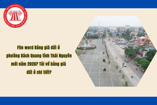 File word Bảng giá đất ở phường Bách Quang tỉnh Thái Nguyên mới năm 2026? Tải về bảng giá đất ở chi tiết?