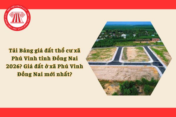 Tải Bảng giá đất thổ cư xã Phú Vinh tỉnh Đồng Nai 2026? Giá đất ở xã Phú Vinh Đồng Nai mới nhất?