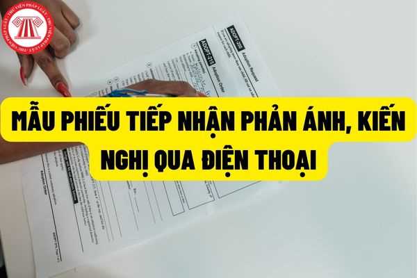 Mẫu phiếu tiếp nhận phản ánh, kiến nghị qua điện thoại hiện nay năm 2022 được quy định như thế nào?