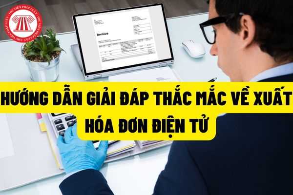 Tổng cục thuế Hà Nội có Công văn hướng dẫn giải đáp thắc mắc về các vấn đề khi xuất hóa đơn điện tử?