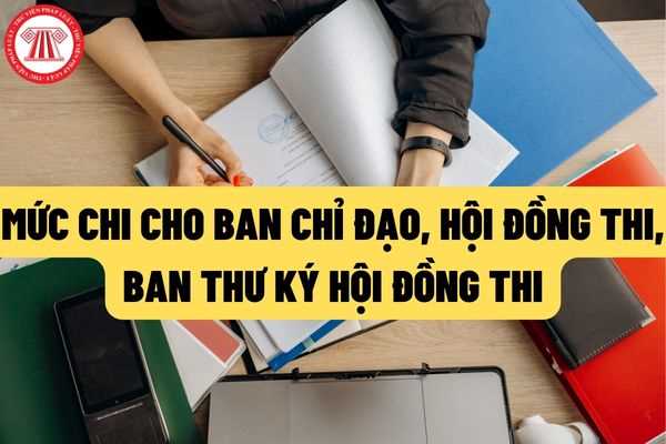 Mức chi cho các đối tượng là ban chỉ đạo thi cấp tỉnh, hội đồng thi, ban thư ký hội đồng thi là bao nhiêu?