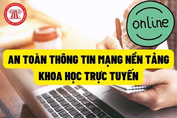 Yêu cầu an toàn thông tin mạng nền tảng khoa học trực tuyến mở đại trà (MOOCs) như thế nào? Nền tảng học kỹ năng trực tuyến mở (MOOCS) và một số các nền tảng trực tuyến khác được quy định như thế nào?