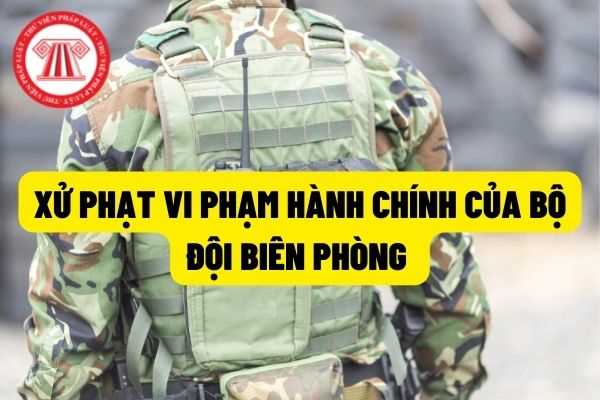 Xử phạt hành chính của bộ đội biên phòng trong khi thực thi nhiệm vụ như thế nào? Thủ tục xử phạt và mức xử phạt là bao nhiêu?