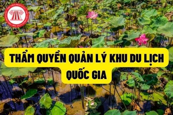 Quản lý khu du lịch quốc gia và trách nhiệm của các cơ quan nhà nước có thẩm quyền trong nhiệm vụ quản lý khu du lịch quốc gia như thế nào?