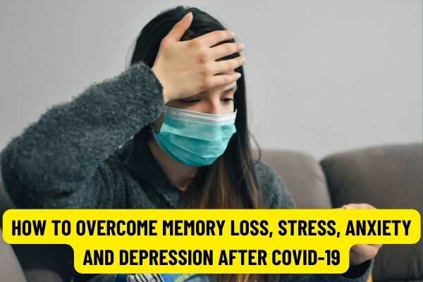 Instructions on how to overcome memory loss, stress, anxiety and depression after COVID-19 from the Ministry of Health of Vietnam?