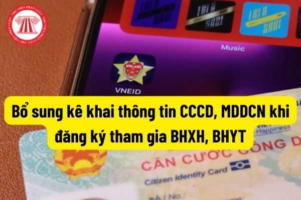 Bảo hiểm xã hội Việt Nam: Bổ sung kê khai thông tin căn cước công dân, mã định danh cá nhân khi đăng ký tham gia bảo hiểm xã hội, bảo hiểm y tế?