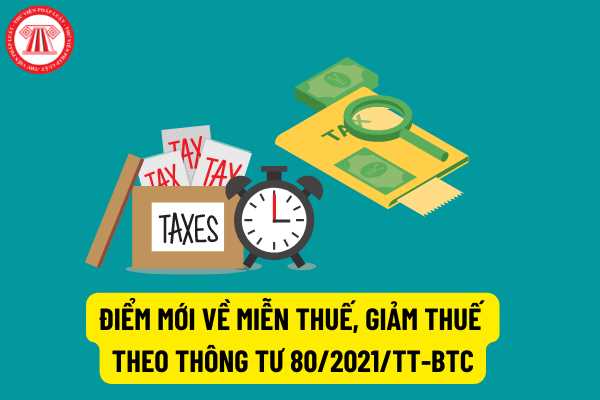 Điểm mới về miễn thuế, giảm thuế theo quy định tại Thông tư 80/2021/TT-BTC so với trước đây như thế nào?