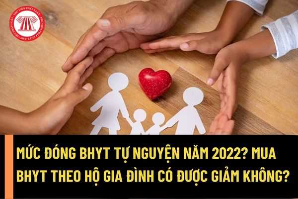 Mức đóng bảo hiểm y tế tự nguyện năm 2022 là bao nhiêu? Mua bảo hiểm y tế theo hộ gia đình thì được có được giảm không?