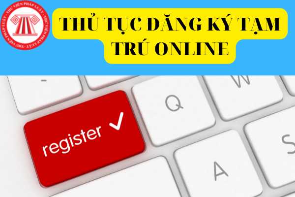 Hướng dẫn thực hiện thủ tục đăng ký tạm trú online trên cổng dịch vụ công quản lý cư trú?