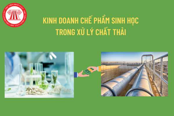 Kinh doanh chế phẩm sinh học trong xử lý chất thải phải đáp ứng điều kiện nào? Thủ tục cấp Giấy chứng nhận lưu hành chế phẩm sinh học được quy định như thế nào?