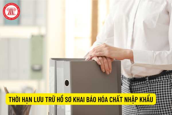 Thời hạn lưu trữ hồ sơ khai báo hóa chất nhập khẩu