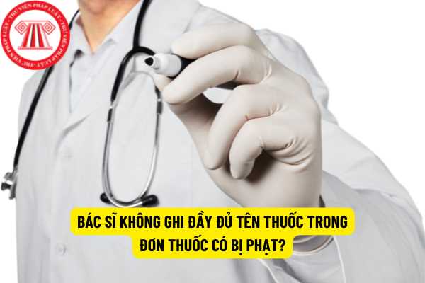 Bác sĩ không ghi đầy đủ tên thuốc trong đơn thuốc có bị phạt?