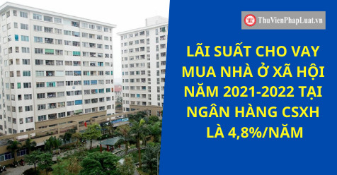 Lãi suất vay mua nhà ở xã hội năm 2021-2022 tại NHCSXH là 4,8%/năm