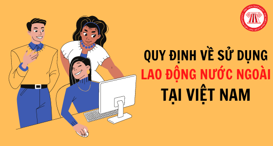 Quy định về sử dụng lao động người nước ngoài tại Việt Nam