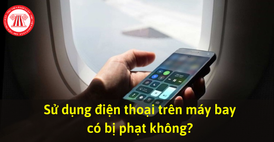 Sử dụng điện thoại trên máy bay có bị phạt không?