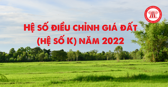 Hệ số điều chỉnh giá đất (hệ số K) năm 2022 của 63 tỉnh thành