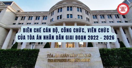 Biên chế cán bộ, công chức, viên chức của Tòa án nhân dân giai đoạn 2022 - 2026