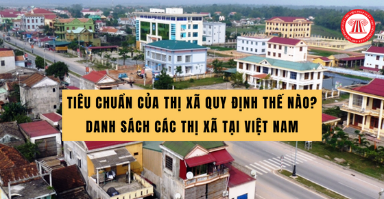 Tiêu chuẩn của thị xã quy định thế nào? Danh sách các thị xã tại Việt Nam