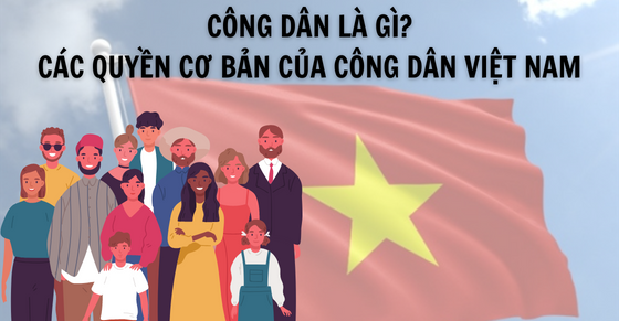 Công dân là gì? Các quyền cơ phiên bản của công dân Việt Nam