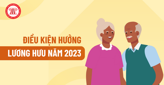 Điều kiện hưởng lương hưu năm 2023 đối với NLĐ Việt Nam