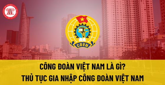 Công đoàn Việt Nam là gì? Thủ tục gia nhập Công đoàn Việt Nam