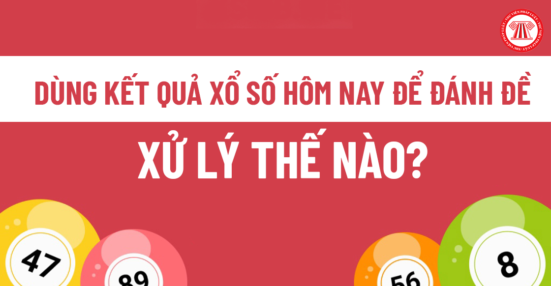 Dùng kết quả xổ số hôm nay để đánh đề: Xử lý thế nào?