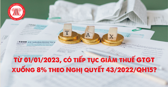 Từ 01/01/2023, có tiếp tục giảm thuế GTGT xuống 8% theo Nghị quyết 43/2022/QH15?