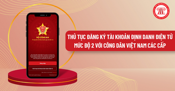 Thủ tục đăng ký tài khoản định danh điện tử mức độ 2 với công dân Việt Nam các cấp