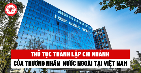 Thủ tục thành lập Chi nhánh của thương nhân nước ngoài tại Việt Nam