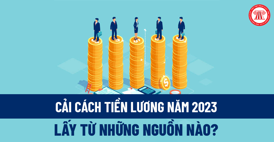 Cải cách tiền lương năm 2023 lấy từ những nguồn nào?