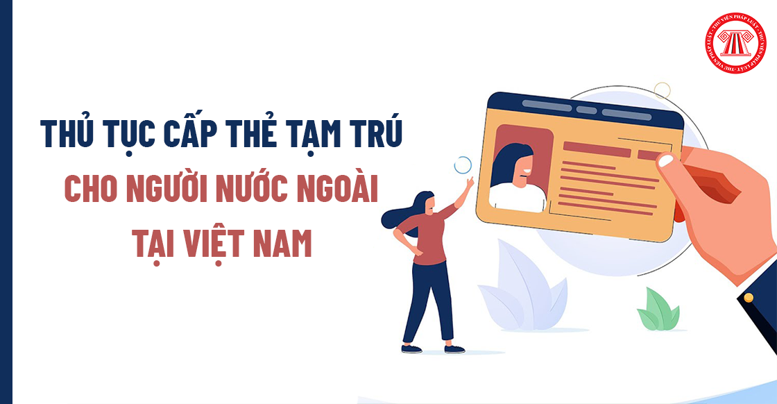 Thẻ tạm trú là gì? Thủ tục cấp thẻ tạm trú cho người nước ngoài tại Việt Nam