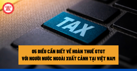05 điều cần biết về hoàn thuế GTGT với người nước ngoài xuất cảnh tại Việt Nam