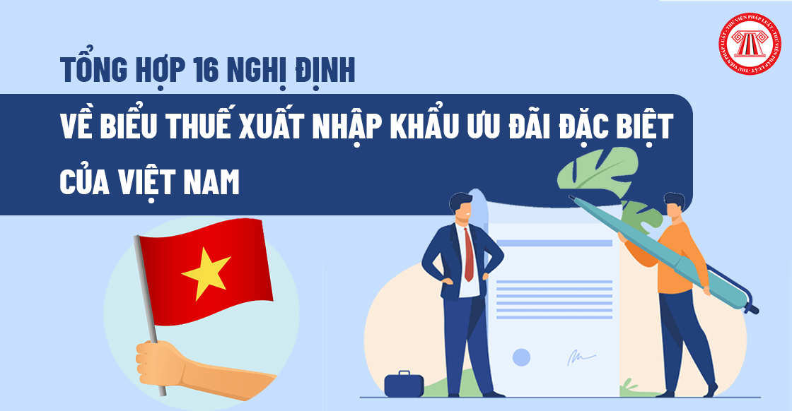 Tổng hợp 16 Nghị định về biểu thuế xuất nhập khẩu ưu đãi đặc biệt của Việt Nam