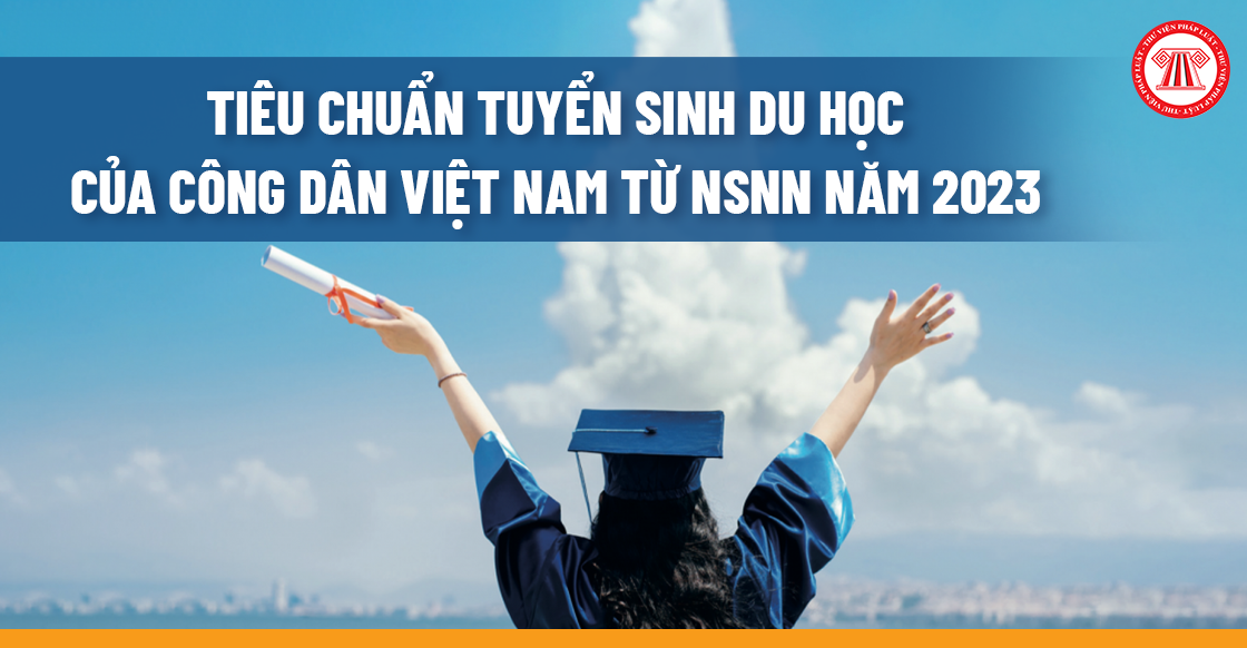 Tiêu chuẩn tuyển sinh du học của công dân Việt Nam từ NSNN năm 2023