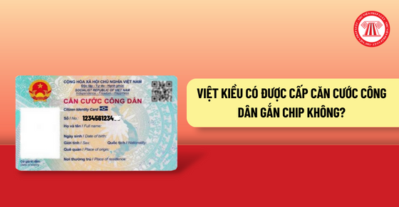 Việt kiều có được cấp căn cước công dân gắn chip không?