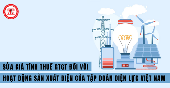 Sửa giá tính thuế GTGT đối với hoạt động sản xuất điện của Tập đoàn Điện lực Việt Nam