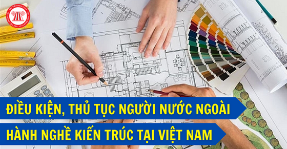 Điều kiện, thủ tục người nước ngoài hành nghề kiến trúc tại Việt Nam