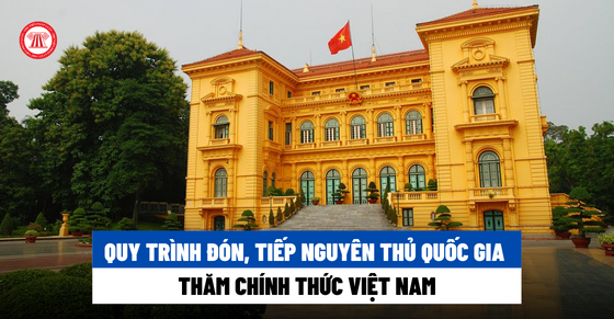 Quy trình đón, tiếp Nguyên thủ quốc gia thăm chính thức Việt Nam