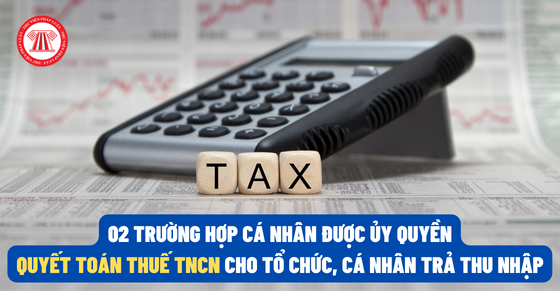 02 trường hợp cá nhân được ủy quyền quyết toán thuế TNCN cho tổ chức, cá nhân trả thu nhập