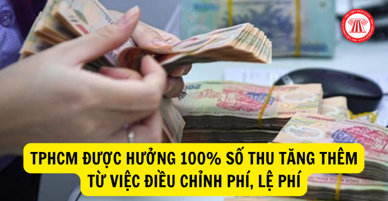 TPHCM được hưởng 100% số thu tăng thêm từ việc điều chỉnh phí, lệ phí